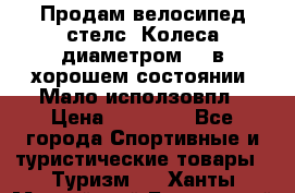 Продам велосипед стелс. Колеса диаметром 20.в хорошем состоянии. Мало исползовпл › Цена ­ 3000.. - Все города Спортивные и туристические товары » Туризм   . Ханты-Мансийский,Белоярский г.